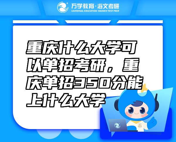 重慶什么大學(xué)可以單招考研，重慶單招350分能上什么大學(xué)
