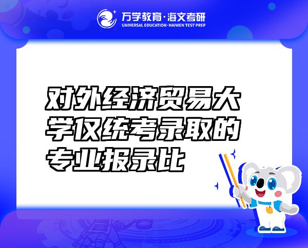 對(duì)外經(jīng)濟(jì)貿(mào)易大學(xué)僅統(tǒng)考錄取的專業(yè)報(bào)錄比