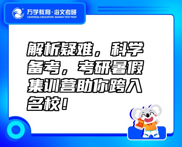 解析疑難，科學備考，考研暑假集訓營助你跨入名校！