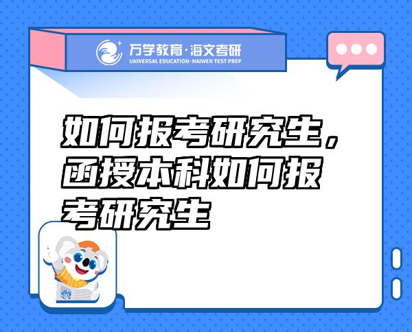 如何報(bào)考研究生，函授本科如何報(bào)考研究生