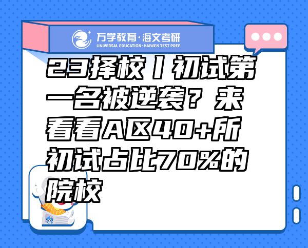 23擇校丨初試第一名被逆襲？來看看A區(qū)40+所初試占比70%的院校