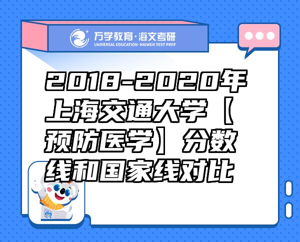 2018-2020年上海交通大學(xué)【預(yù)防醫(yī)學(xué)】分?jǐn)?shù)線和國家線對比