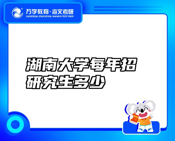 湖南大學每年招研究生多少