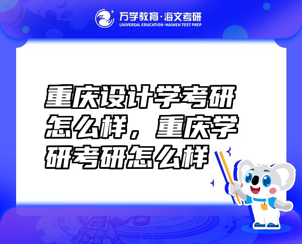 重慶設(shè)計(jì)學(xué)考研怎么樣，重慶學(xué)研考研怎么樣