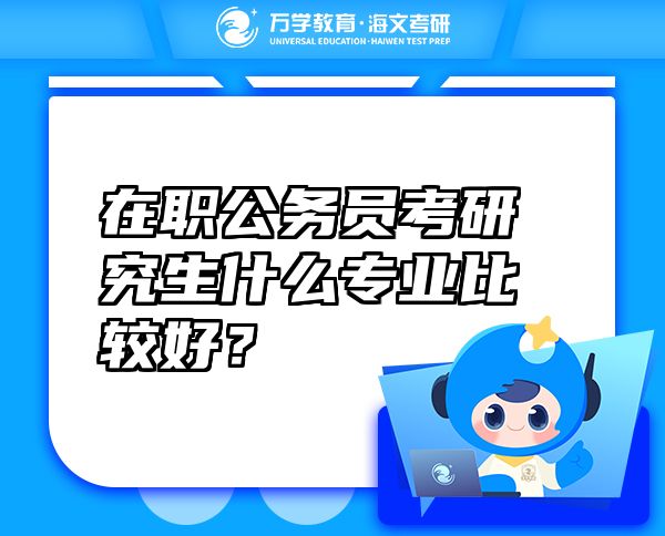 在職公務(wù)員考研究生什么專業(yè)比較好？