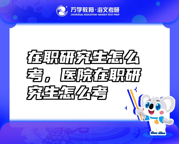 在職研究生怎么考，醫(yī)院在職研究生怎么考