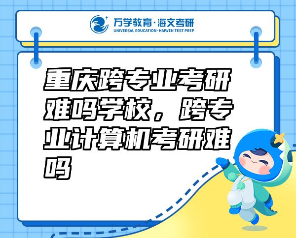 重慶跨專業(yè)考研難嗎學校，跨專業(yè)計算機考研難嗎
