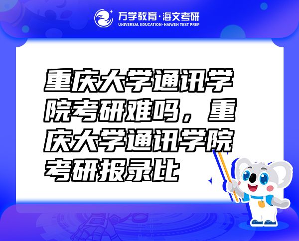 重慶大學(xué)通訊學(xué)院考研難嗎，重慶大學(xué)通訊學(xué)院考研報(bào)錄比