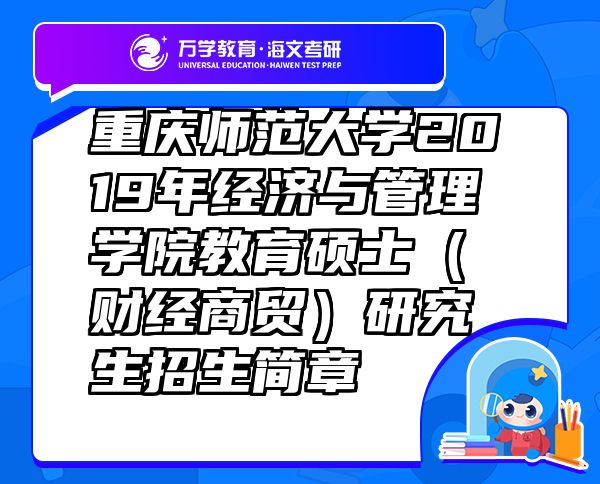 重慶師范大學2019年經(jīng)濟與管理學院教育碩士（財經(jīng)商貿(mào)）研究生招生簡章