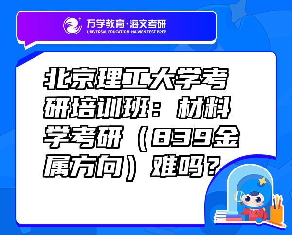 北京理工大學(xué)考研培訓(xùn)班：材料學(xué)考研（839金屬方向）難嗎？