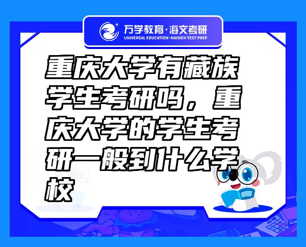 重慶大學(xué)有藏族學(xué)生考研嗎，重慶大學(xué)的學(xué)生考研一般到什么學(xué)校