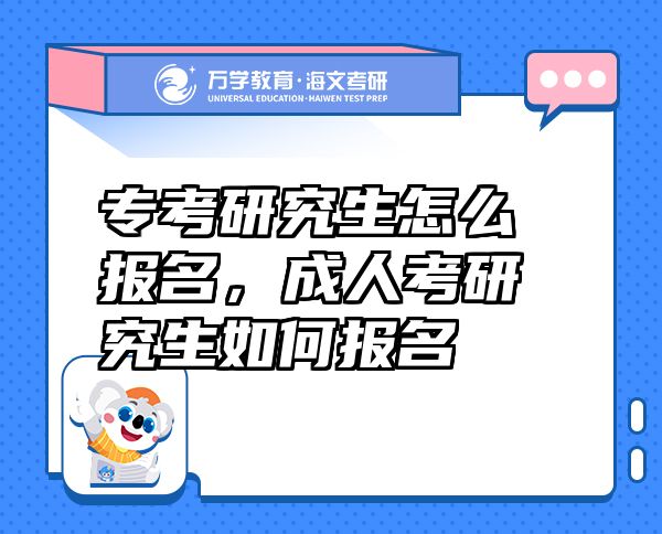 專考研究生怎么報名，成人考研究生如何報名