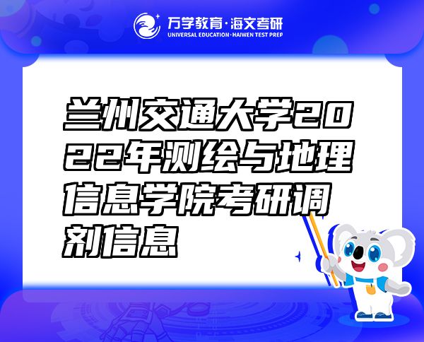 蘭州交通大學2022年測繪與地理信息學院考研調(diào)劑信息