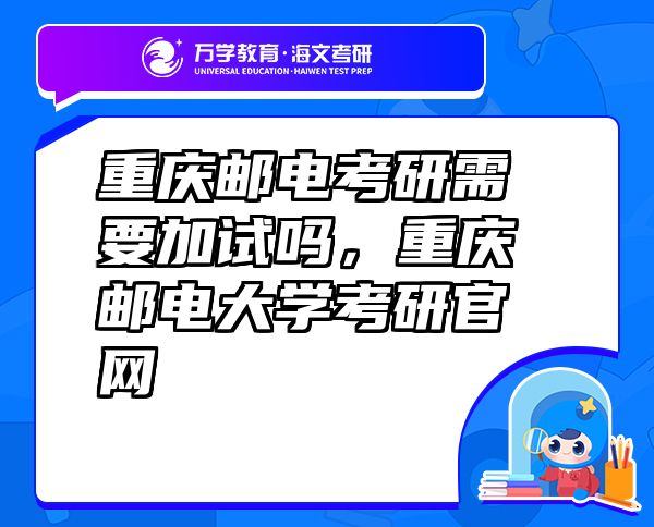 重慶郵電考研需要加試嗎，重慶郵電大學(xué)考研官網(wǎng)