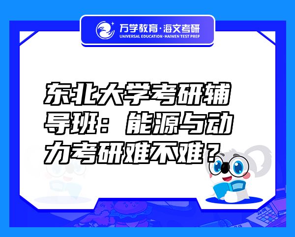 東北大學(xué)考研輔導(dǎo)班：能源與動力考研難不難？