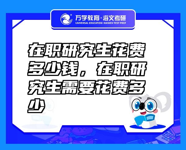 在職研究生花費多少錢，在職研究生需要花費多少