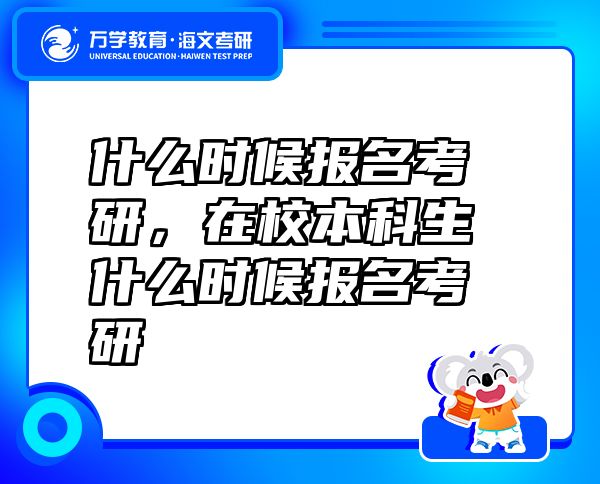 什么時(shí)候報(bào)名考研，在校本科生什么時(shí)候報(bào)名考研