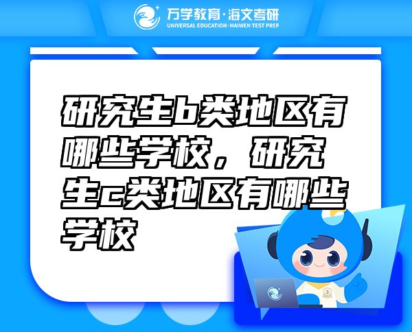 研究生b類(lèi)地區(qū)有哪些學(xué)校，研究生c類(lèi)地區(qū)有哪些學(xué)校