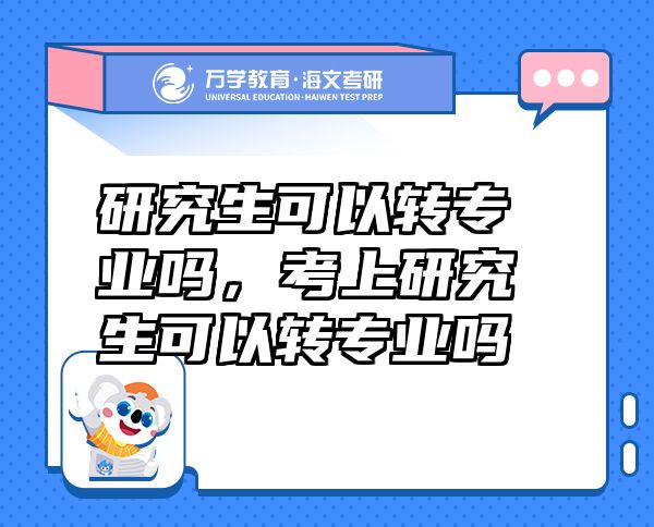 研究生可以轉(zhuǎn)專業(yè)嗎，考上研究生可以轉(zhuǎn)專業(yè)嗎