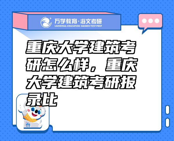 重慶大學(xué)建筑考研怎么樣，重慶大學(xué)建筑考研報(bào)錄比
