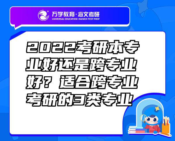 2022考研本專(zhuān)業(yè)好還是跨專(zhuān)業(yè)好？適合跨專(zhuān)業(yè)考研的3類(lèi)專(zhuān)業(yè)