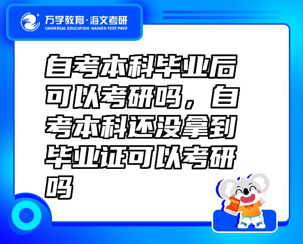 自考本科畢業(yè)后可以考研嗎，自考本科還沒拿到畢業(yè)證可以考研嗎