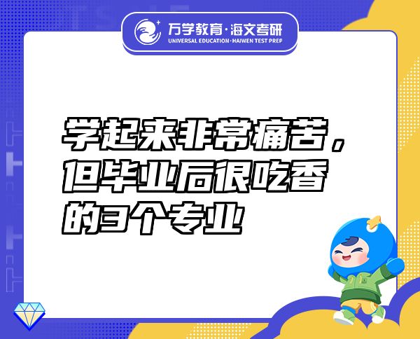 學(xué)起來非常痛苦，但畢業(yè)后很吃香的3個專業(yè)
