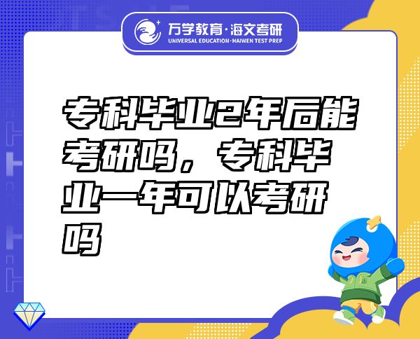 ?？飘厴I(yè)2年后能考研嗎，?？飘厴I(yè)一年可以考研嗎