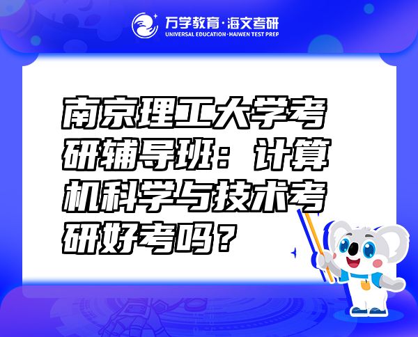 南京理工大學(xué)考研輔導(dǎo)班：計(jì)算機(jī)科學(xué)與技術(shù)考研好考嗎？
