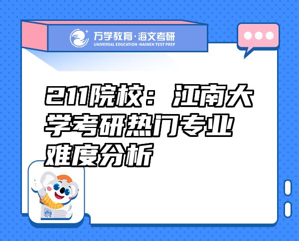 211院校：江南大學(xué)考研熱門(mén)專業(yè)難度分析