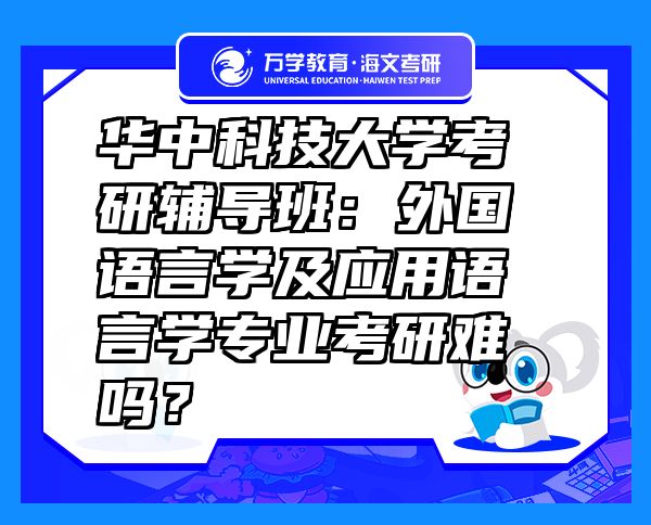 華中科技大學(xué)考研輔導(dǎo)班：外國語言學(xué)及應(yīng)用語言學(xué)專業(yè)考研難嗎？