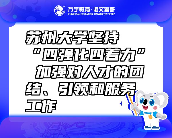 蘇州大學(xué)堅(jiān)持“四強(qiáng)化四著力” 加強(qiáng)對(duì)人才的團(tuán)結(jié)、引領(lǐng)和服務(wù)工作