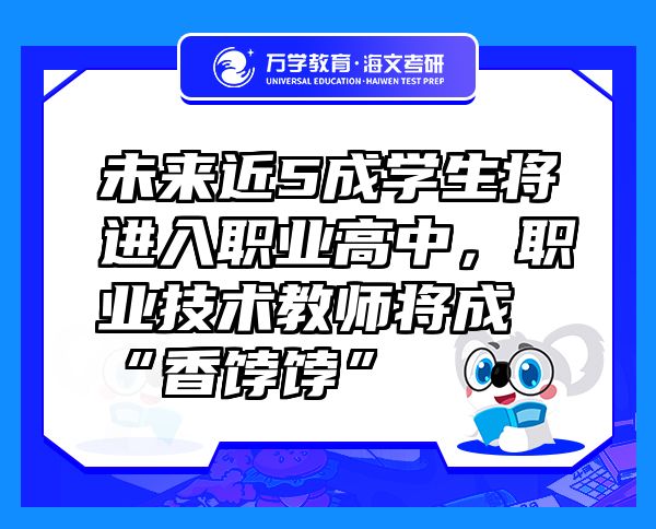 未來(lái)近5成學(xué)生將進(jìn)入職業(yè)高中，職業(yè)技術(shù)教師將成“香餑餑”