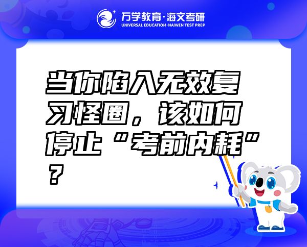 當你陷入無效復習怪圈，該如何停止“考前內(nèi)耗”？
