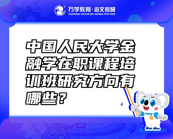 中國(guó)人民大學(xué)金融學(xué)在職課程培訓(xùn)班研究方向有哪些？