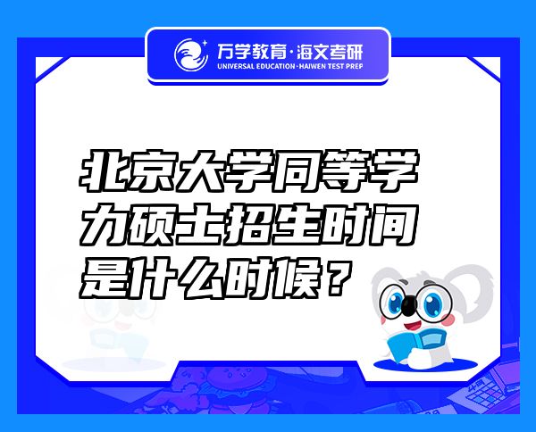 北京大學(xué)同等學(xué)力碩士招生時(shí)間是什么時(shí)候？
