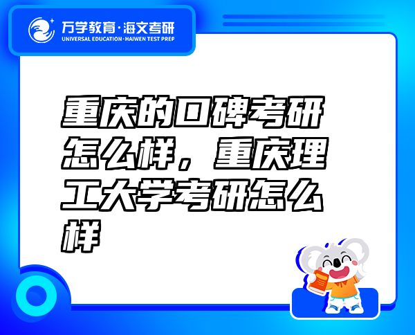 重慶的口碑考研怎么樣，重慶理工大學(xué)考研怎么樣