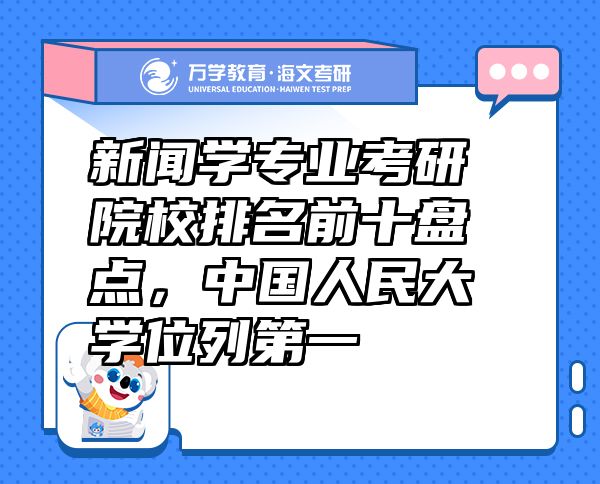 新聞學(xué)專業(yè)考研院校排名前十盤點(diǎn)，中國(guó)人民大學(xué)位列第一