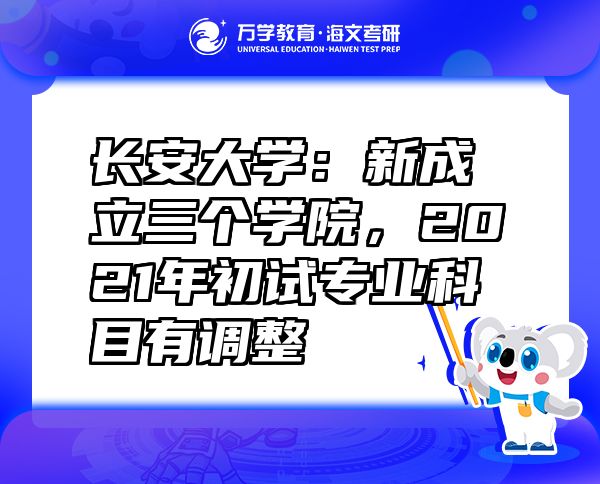 長安大學(xué)：新成立三個學(xué)院，2021年初試專業(yè)科目有調(diào)整