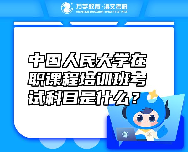 中國人民大學(xué)在職課程培訓(xùn)班考試科目是什么？
