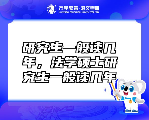 研究生一般讀幾年，法學碩士研究生一般讀幾年
