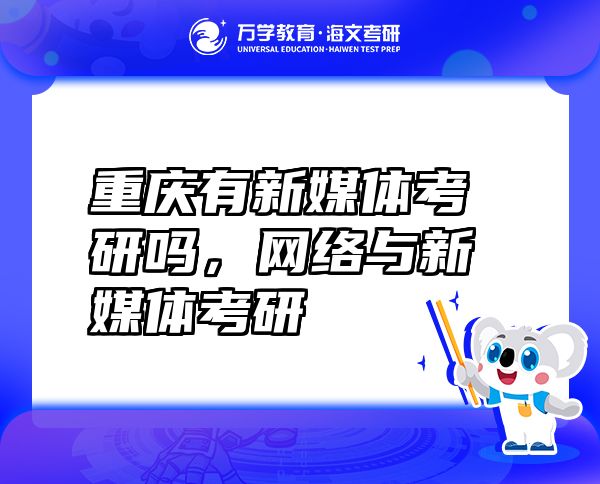 重慶有新媒體考研嗎，網(wǎng)絡(luò)與新媒體考研