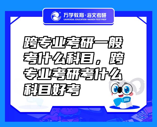 跨專業(yè)考研一般考什么科目，跨專業(yè)考研考什么科目好考
