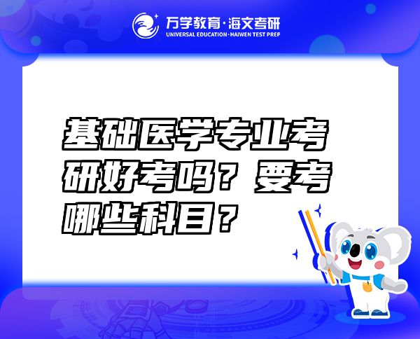 基礎(chǔ)醫(yī)學專業(yè)考研好考嗎？要考哪些科目？