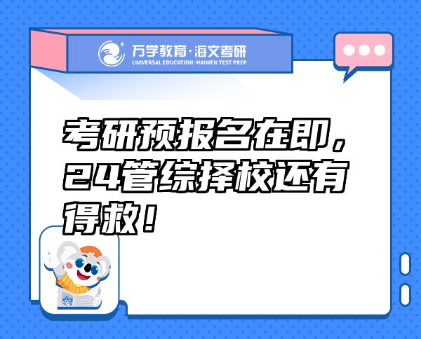 考研預(yù)報名在即，24管綜擇校還有得救！