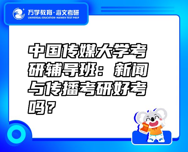 中國(guó)傳媒大學(xué)考研輔導(dǎo)班：新聞與傳播考研好考嗎？