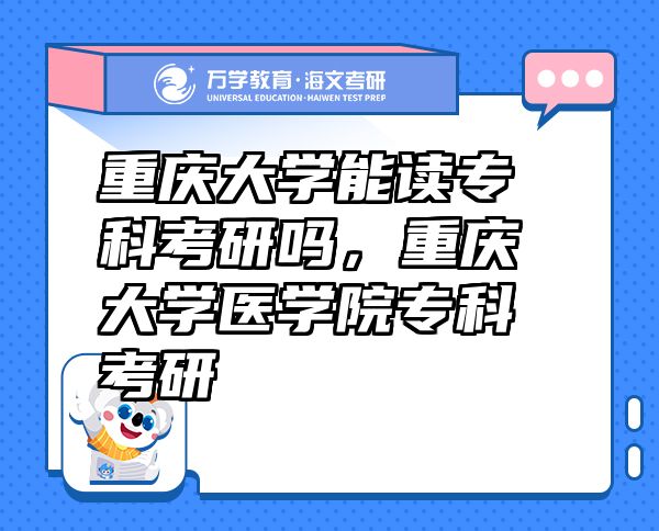 重慶大學(xué)能讀專科考研嗎，重慶大學(xué)醫(yī)學(xué)院?？瓶佳? class=