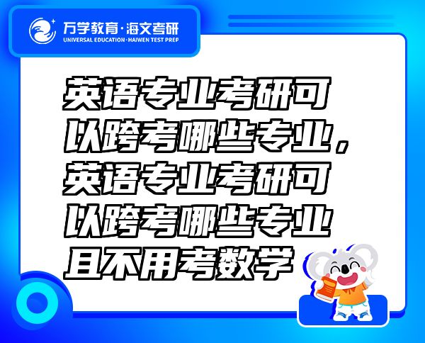 英語(yǔ)專業(yè)考研可以跨考哪些專業(yè)，英語(yǔ)專業(yè)考研可以跨考哪些專業(yè)且不用考數(shù)學(xué)