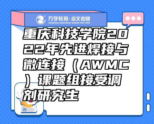 重慶科技學(xué)院2022年先進焊接與微連接（AWMC）課題組接受調(diào)劑研究生