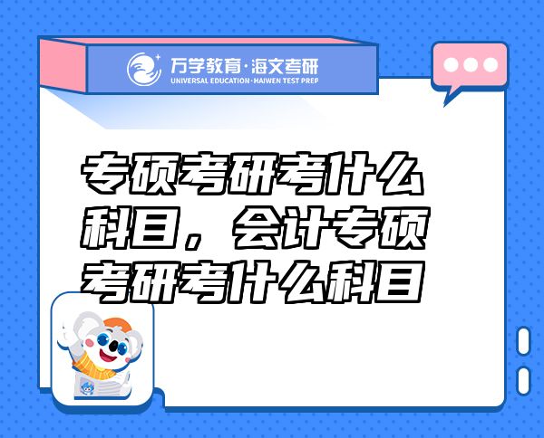 專碩考研考什么科目，會計(jì)專碩考研考什么科目